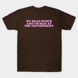 My Head Hurts and I'm Mad at the Government Funny Meme T-Shirt